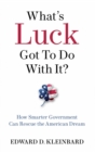 What's Luck Got to Do with It? : How Smarter Government Can Rescue the American Dream - Book
