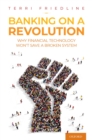 Banking on a Revolution : Why Financial Technology Won't Save a Broken System - eBook