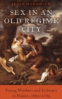 Sex in an Old Regime City : Young Workers and Intimacy in France, 1660-1789 - Book