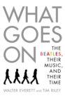 What Goes On : The Beatles, Their Music, and Their Time - Book