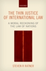 The Thin Justice of International Law : A Moral Reckoning of the Law of Nations - eBook