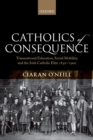 Catholics of Consequence : Transnational Education, Social Mobility, and the Irish Catholic Elite 1850-1900 - eBook