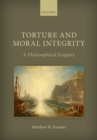 Torture and Moral Integrity : A Philosophical Enquiry - eBook