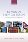 The Politics of Everyday Europe : Constructing Authority in the European Union - eBook