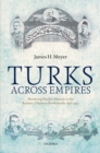 Turks Across Empires : Marketing Muslim Identity in the Russian-Ottoman Borderlands, 1856-1914 - James H. Meyer