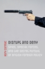 Disrupt and Deny : Spies, Special Forces, and the Secret Pursuit of British Foreign Policy - eBook