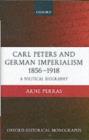 Carl Peters and German Imperialism 1856-1918 : A Political Biography - Arne Perras