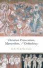 Christian Persecution, Martyrdom, and Orthodoxy - Geoffrey de Ste. Croix