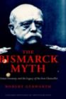 The Bismarck Myth : Weimar Germany and the Legacy of the Iron Chancellor - Robert Gerwarth