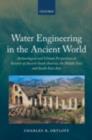 Water Engineering in the Ancient World : Archaeological and Climate Perspectives on Societies of Ancient South America, the Middle East, and South-East Asia - Charles R. Ortloff