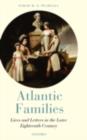 Atlantic Families : Lives and Letters in the Later Eighteenth Century - Sarah Pearsall