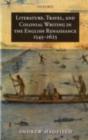 Literature, Travel, and Colonial Writing in the English Renaissance, 1545-1625 - Andrew Hadfield