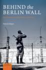 Behind the Berlin Wall : East Germany and the Frontiers of Power - Patrick Major