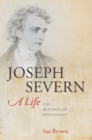 Joseph Severn, A Life : The Rewards of Friendship - Sue Brown