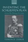 Inventing the Schlieffen Plan : German War Planning 1871-1914 - Terence Zuber