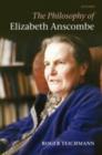 The Philosophy of Elizabeth Anscombe - Roger Teichmann