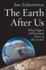 The Earth After Us : What legacy will humans leave in the rocks? - eBook
