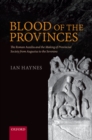 Blood of the Provinces : The Roman Auxilia and the Making of Provincial Society from Augustus to the Severans - Ian Haynes