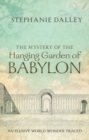 The Mystery of the Hanging Garden of Babylon : An Elusive World Wonder Traced - Stephanie Dalley