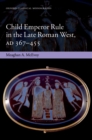 Child Emperor Rule in the Late Roman West, AD 367-455 - Meaghan A. McEvoy