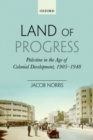 Land of Progress : Palestine in the Age of Colonial Development, 1905-1948 - eBook