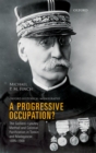 A Progressive Occupation? : The Gallieni-Lyautey Method and Colonial Pacification in Tonkin and Madagascar, 1885-1900 - Michael P. M. Finch