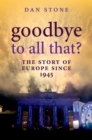 Goodbye to All That? : The Story of Europe Since 1945 - Dan Stone