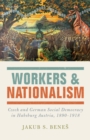 Workers and Nationalism : Czech and German Social Democracy in Habsburg Austria, 1890-1918 - eBook