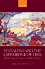Socialism and the Experience of Time : Idealism and the Present in Modern France - eBook