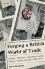 Forging a British World of Trade : Culture, Ethnicity, and Market in the Empire-Commonwealth, 1880-1975 - eBook