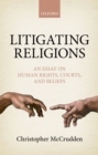 Litigating Religions : An Essay on Human Rights, Courts, and Beliefs - eBook