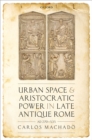 Urban Space and Aristocratic Power in Late Antique Rome : AD 270-535 - eBook