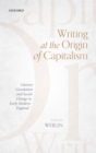 Writing at the Origin of Capitalism : Literary Circulation and Social Change in Early Modern England - eBook
