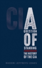 A Question of Standing : The History of the CIA - Rhodri Jeffreys-Jones