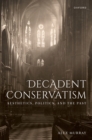 Decadent Conservatism : Aesthetics, Politics, and the Past - eBook