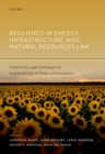Resilience in Energy, Infrastructure, and Natural Resources Law : Examining Legal Pathways for Sustainability in Times of Disruption - eBook