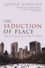 The Seduction of Place : The History and Future of the City - Book