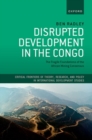 Disrupted Development in the Congo : The Fragile Foundations of the African Mining Consensus - Book