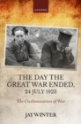 The Day the Great War Ended, 24 July 1923 : The Civilianization of War - Book
