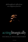 Acting Liturgically : Philosophical Reflections on Religious Practice - Book