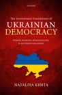 The Institutional Foundations of Ukrainian Democracy : Power Sharing, Regionalism, and Authoritarianism - Book