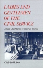 Ladies and Gentlemen of the Civil Service : Middle-Class Workers in Victorian America - Book
