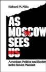 As Moscow Sees Us : American Politics and Society in the Soviet Mindset - Book