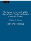 The Making of the Jewish Middle Class : Women, Family and Identity in Imperial Germany - Book