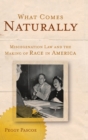 What Comes Naturally : Miscegenation Law and the Making of Race in America - Book