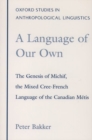 A Language of Our Own : The Genesis of Michif, the Mixed Cree-French Language of the Canadian Metis - Book