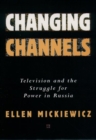 Changing Channels : Television and the Struggle for Power in Russia - Book