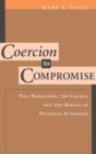 Coercion to Compromise : Plea Bargaining, the Courts, and the Making of Political Authority - Book