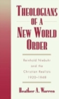 Theologians of a New World Order : Reinhold Niebuhr and the Christian Realists, 1920-1948 - Book
