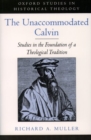 The Unaccommodated Calvin : Studies in the Foundation of a Theological Tradition - Book
